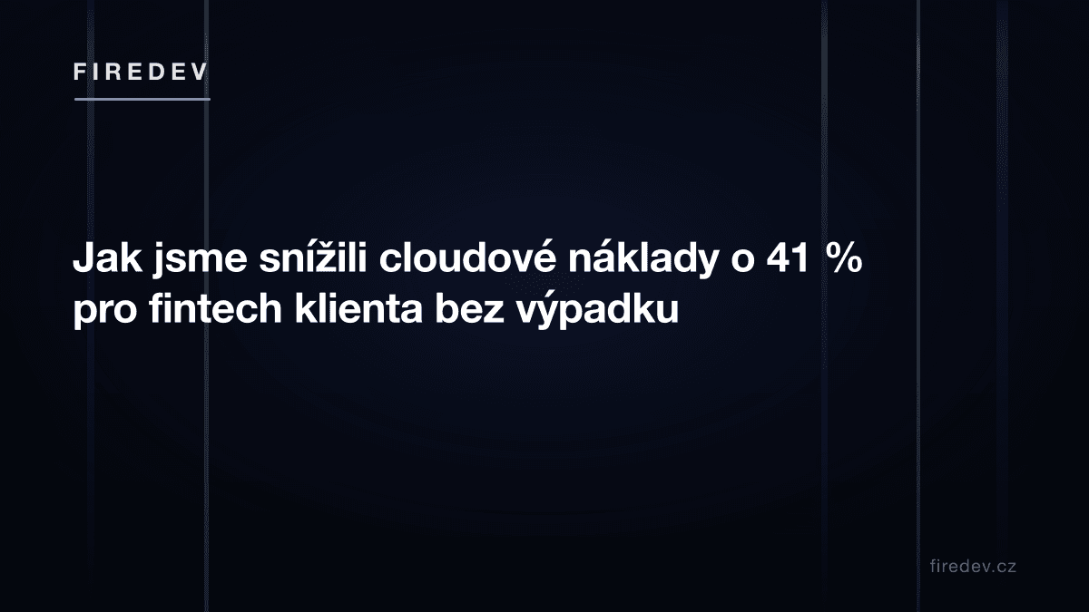 Jak jsme snížili cloudové náklady o 41 % pro fintech klienta bez výpadku